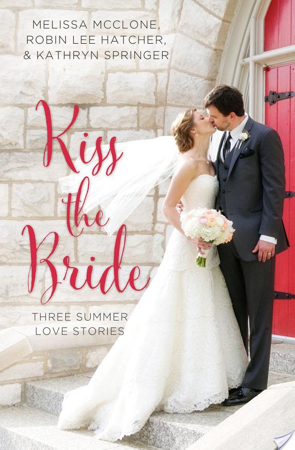 Kiss the Bride By Melissa McClone, Robin Lee Hatcher, Kathryn Springer