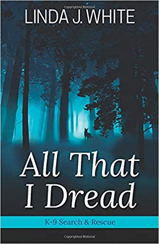 All That I Dread: A K-9 Search and Rescue Story by Linda J. White